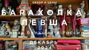 САМАЯ БОЛЬШАЯ БАРАХОЛКА РОССИИ | ЛЕВША НОВОПОДРЕЗКОВО | ОБЗОР И ЦЕНЫ | ДЕКАБРЬ 2024