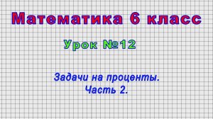 Математика 6 класс (Урок№12 - Задачи на проценты. Часть 2.)