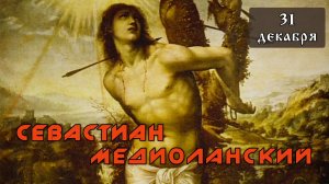 31 декабря Житие и страдания Севастиана Медиоланского и дружины его (287)