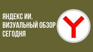 Яндекс ии. Визуальный обзор сегодня