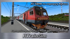 RTrainSim На ЭД9М по маршруту Кубань Сценарий : Пригородный поезд ЭД9м-0117 (№6708)