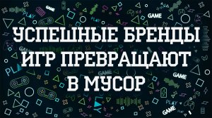 Успешные бренды игр превращают в мусор