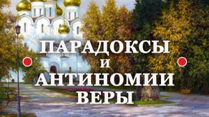 ● "ПАРАДОКСЫ и АНТИНОМИИ веры" (еп. ВАСИЛИЙ Родзянко).
