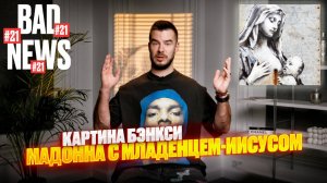 BAD NEWS #21 | Картина Бэнкси, Мадонна с младенцем-Иисусом и другие новости современного искусства!