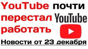 YouTube почти перестал работать. Новости от 23 декабря