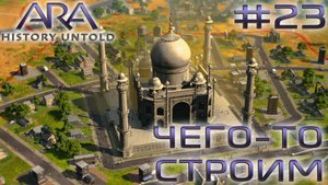 ПРОХОЖДЕНИЕ ARA: HISTORY UNTOLD: Чего-то строим #23