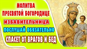 МОЛИТВА ПРЕСВЯТОЙ БОГОРОДИЦЕ ПЕРЕД ИКОНОЙ ИЗБАВИТЕЛЬНИЦА спасет Вас и близких от бед и напастей.