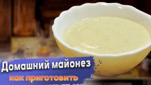 Как приготовить домашний майонез советы , хранение