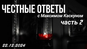 ЧЕСТНЫЕ ОТВЕТЫ С МАКСИМОМ КАСКУНОМ ВЫПУСК ОТ 22 12 24 ЧАСТЬ 2
