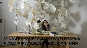 ОНЛАЙН-РАСКЛАД/РИТУАЛ ПРОРЫВ В ТВОРЧЕСТВЕ/УМЕНИИ/ЖЕЛАНИИ
