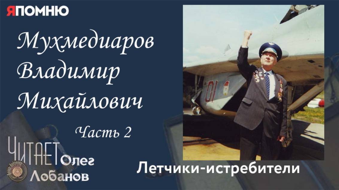 Мухмедиаров Владимир Михайлович. Часть 2. Проект "Я помню" Артема Драбкина. Летчики истребители