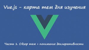 Vue.js - карта ключевых тем. Часть 1. Общий обзор и понимание темы декларативности