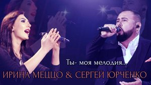 ИРИНА МЕЦЦО & СЕРГЕЙ ЮРЧЕНКО "Ты - моя мелодия..."
(Запись с концерта)