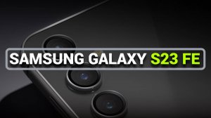 ПОКУПАЕТЕ SAMSUNG GALAXY S23 FE: ЧТО НУЖНО ЗНАТЬ?