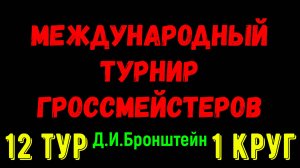 Шахматы ♕ МЕЖДУНАРОДНЫЙ ТУРНИР ГРОССМЕЙСТЕРОВ ♕ 1 КРУГ 12 ТУР