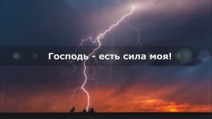 Господь - есть сила моя!