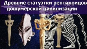 Древние статуэтки рептилоидов . Загадочные фигурки дошумерской цивилизации