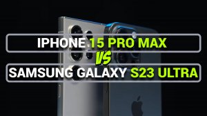 СРАВНЕНИЕ IPHONE 15 PRO MAX И SAMSUNG GALAXY S23 ULTRA: КТО ЛУЧШЕ?