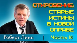 Роберт Линк. Откровение: старые истины в новой оправе. Часть 18 (21.12.2024)