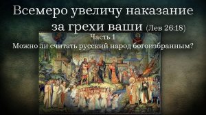 Всемеро увеличу наказание за грехи ваши (Лев 26:18).
Можно ли считать русский народ богоизбранным?