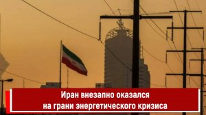 Иран внезапно оказался на грани энергетического кризиса