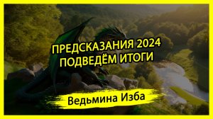 ПРЕДСКАЗАНИЯ 2024. ПОДВЕДЁМ ИТОГИ. #ВЕДЬМИНАИЗБА ▶️ #МАГИЯ