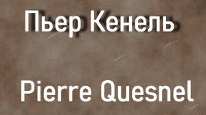 Пьер Кенель  Pierre Quesnel биография работы