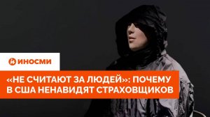 «Не считают за людей»: в США объяснили, почему ненавидят страховщиков