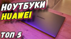 НОУТБУКИ HUAWEI ТОП 5