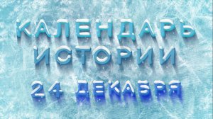 КАЛЕНДАРЬ ИСТОРИИ 24 ДЕКАБРЯ