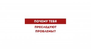 Почему тебя преследуют проблемы?