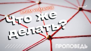 Что же делать? | Алим Усманов | "Неемия" г. Омск