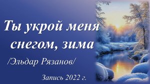 Ты укрой меня снегом, зима /Эльдар Рязанов. Запись 2022 г./