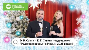 Э. В. Савин и Е. Г. Савина поздравляют "Родник здоровья" с Новым 2025 годом!