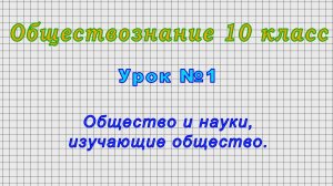 Обществознание 10 класс (Урок№1 - Общество и науки, изучающие общество.)