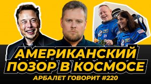 Арбалет говорит #220 - Жизни астронавтов не важны - первые итоги космической программы Боинга