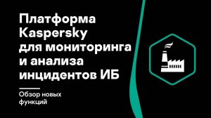 Павел Таратынов. Платформа Kaspersky для мониторинга и анализа инцидентов ИБ — Обзор новых функций