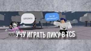 ОБУЧАЮ ИГРАТЬ ЛИКУ В ТСБ!!!!!!!!