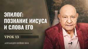 "Эпилог: познание Иисуса и слова Его" Урок 13 Субботняя школа с Алехандро Буйоном