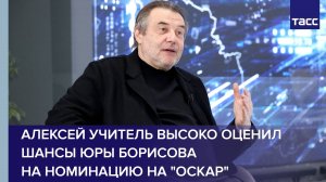 Алексей Учитель высоко оценил шансы Юры Борисова на номинацию на "Оскар"