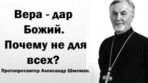 Кому дается дар веры? Почему не всем? Протопресвитер Александр Шмеман.