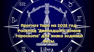 Прогноз Таро на 2025 год. Расклад "Двенадцать домов гороскопа" для знака зодиака Весы.