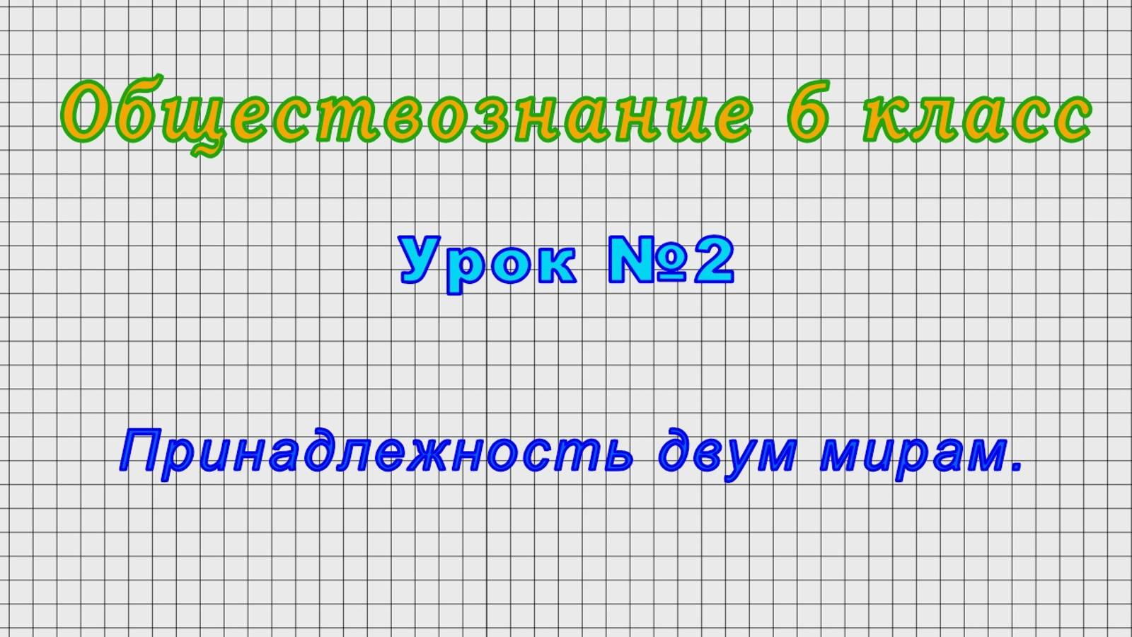 Обществознание 6 класс (Урок 2 - Принадлежность двум мирам.)