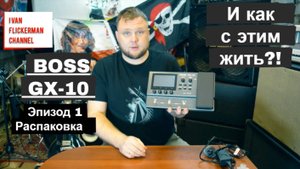 Boss GX-10 обзор на русском языке. Boss GX-10 и как с этим жить?! Эпизод 1. Распаковка.