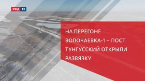 На перегоне Волочаевка-1 – пост Тунгусский открыли развязку