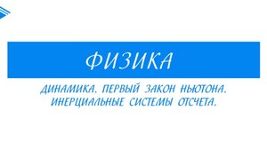 10 класс - Физика - Динамика. Первый закон Ньютона. Инерциальные системы отсчета