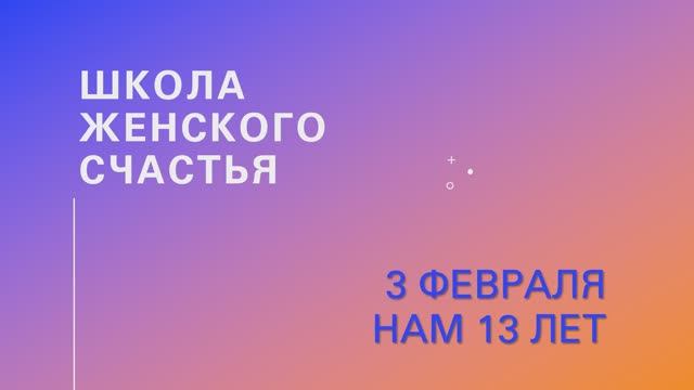 ШКОЛЕ ЖЕНСКОГО СЧАСТЬЯ 13 лет!