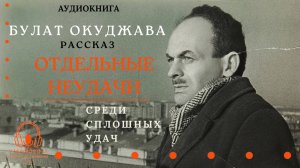 Аудиокнига. "Отдельные неудачи среди сплошных удач". Булат Окуджава. Читает Константин Коновалов