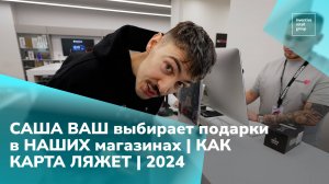 САША ВАШ выбирает подарки в НАШИХ магазинах | КАК КАРТА ЛЯЖЕТ | 2024