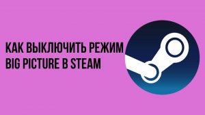 Как выключить режим big picture в steam